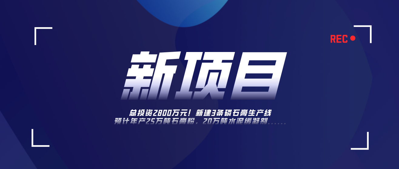 總投資2800萬(wàn)！新建3條磷石膏固廢綜合利用生產(chǎn)線(xiàn)，預(yù)計(jì)年產(chǎn)25萬(wàn)噸石膏粉，20